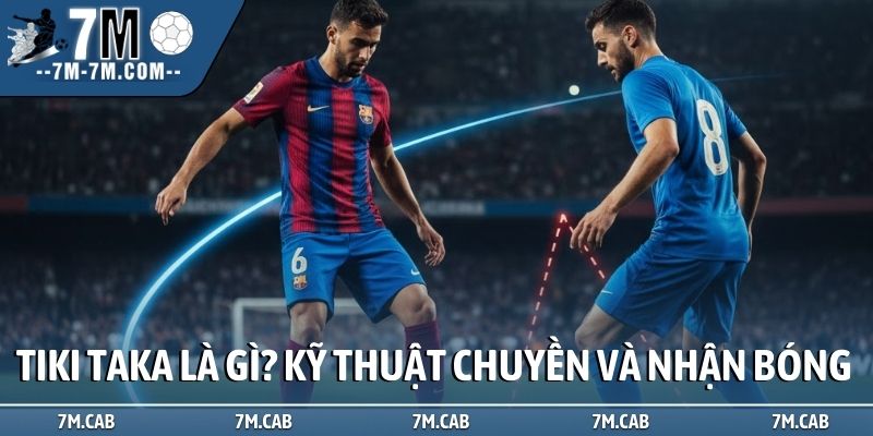 Tiki Taka là gì? Kỹ thuật chuyền và nhận bóng tốc độ