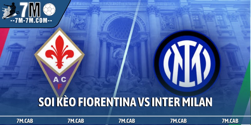 Soi kèo Fiorentina vs Inter Milan, 02h45, 23/03, Serie A